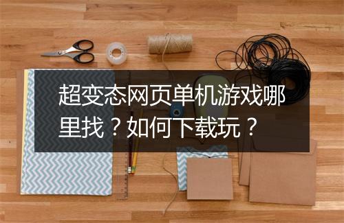 超变态网页单机游戏哪里找？如何下载玩？