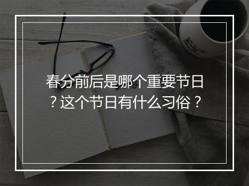 春分前后是哪个重要节日？这个节日有什么习俗？