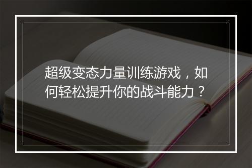 超级变态力量训练游戏,如何轻松提升你的战斗能力?