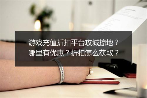 游戏充值折扣平台攻城掠地?哪里有优惠?折扣怎么获取?