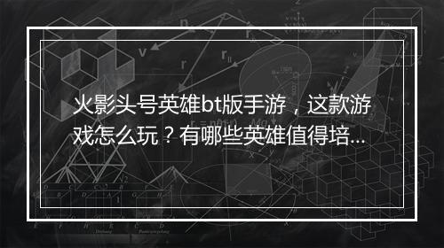 火影头号英雄bt版手游,这款游戏怎么玩?有哪些英雄值得培养?