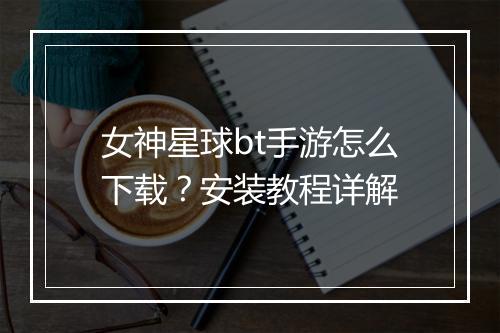 女神星球bt手游怎么下载？安装教程详解
