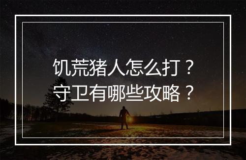饥荒猪人怎么打？守卫有哪些攻略？