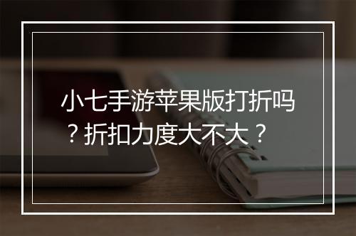 小七手游苹果版打折吗?折扣力度大不大?