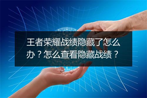 王者荣耀战绩隐藏了怎么办？怎么查看隐藏战绩？