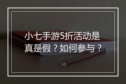 小七手游5折活动是真是假？如何参与？