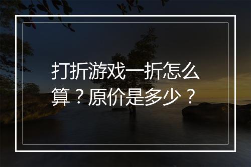 打折游戏一折怎么算？原价是多少？