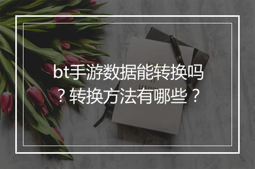 bt手游数据能转换吗?转换方法有哪些?