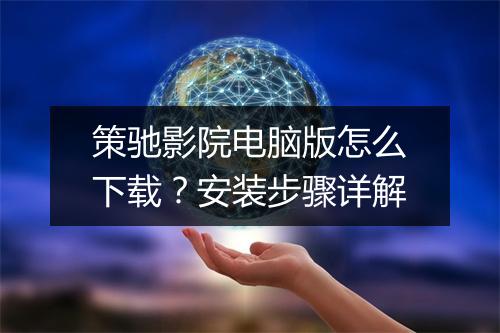 策驰影院电脑版怎么下载？安装步骤详解