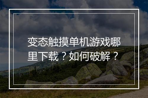 变态触摸单机游戏哪里下载?如何破解?