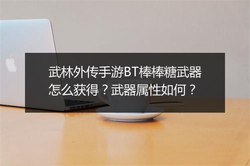 武林外传手游BT棒棒糖武器怎么获得？武器属性如何？