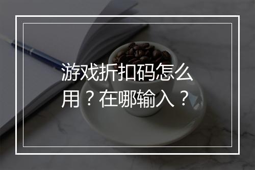 游戏折扣码怎么用?在哪输入?