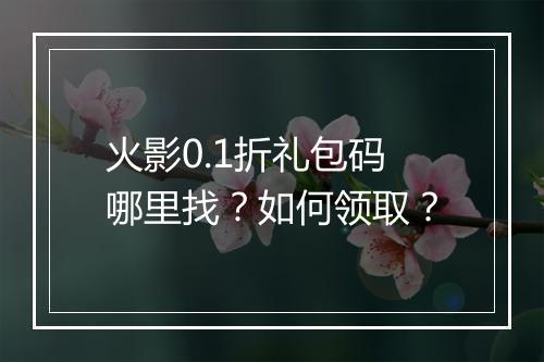 火影0.1折礼包码哪里找?如何领取?