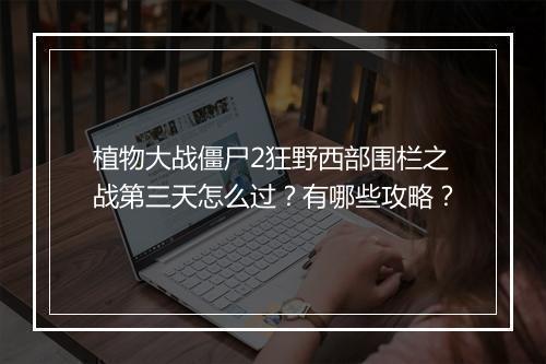 植物大战僵尸2狂野西部围栏之战第三天怎么过?有哪些攻略?
