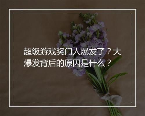 超级游戏奖门人爆发了?大爆发背后的原因是什么?