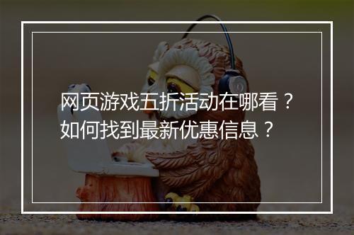 网页游戏五折活动在哪看？如何找到最新优惠信息？