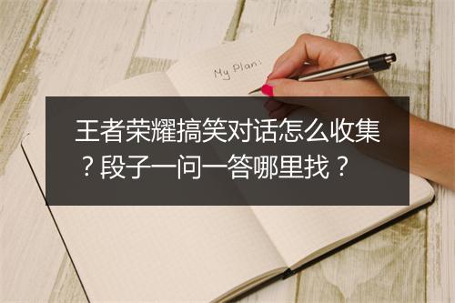王者荣耀搞笑对话怎么收集？段子一问一答哪里找？