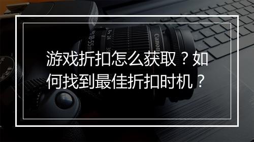 游戏折扣怎么获取?如何找到最佳折扣时机?