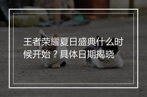 王者荣耀夏日盛典什么时候开始？具体日期揭晓