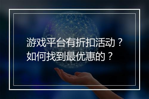 游戏平台有折扣活动?如何找到最优惠的?