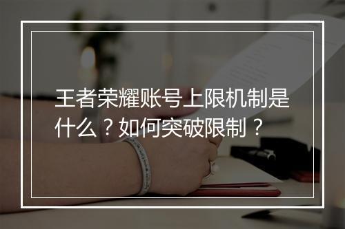 王者荣耀账号上限机制是什么？如何突破限制？