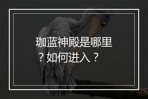 珈蓝神殿是哪里？如何进入？