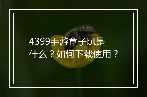 4399手游盒子bt是什么?如何下载使用?