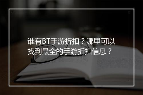 谁有BT手游折扣?哪里可以找到最全的手游折扣信息?