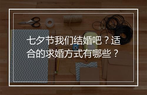 七夕节我们结婚吧?适合的求婚方式有哪些?
