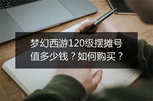 梦幻西游120级摆摊号值多少钱？如何购买？