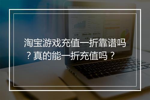 淘宝游戏充值一折靠谱吗？真的能一折充值吗？