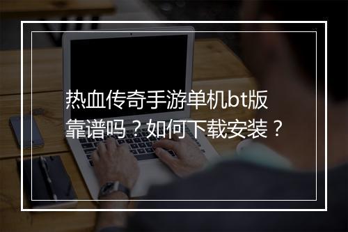 热血传奇手游单机bt版靠谱吗?如何下载安装?