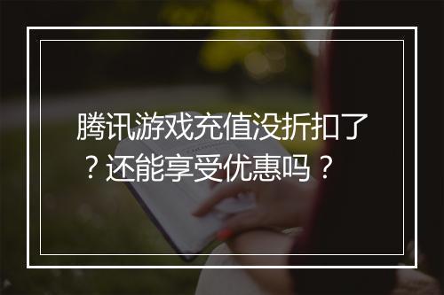 腾讯游戏充值没折扣了？还能享受优惠吗？