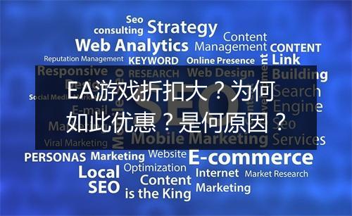 EA游戏折扣大？为何如此优惠？是何原因？