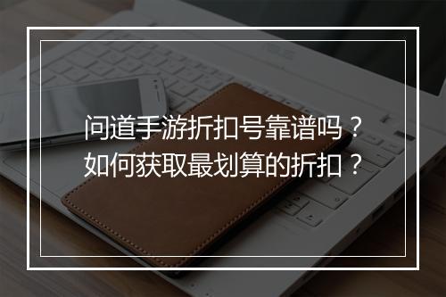 问道手游折扣号靠谱吗？如何获取最划算的折扣？