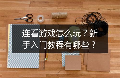 连看游戏怎么玩？新手入门教程有哪些？