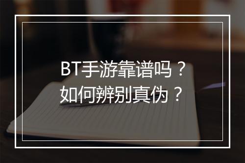 BT手游靠谱吗?如何辨别真伪?