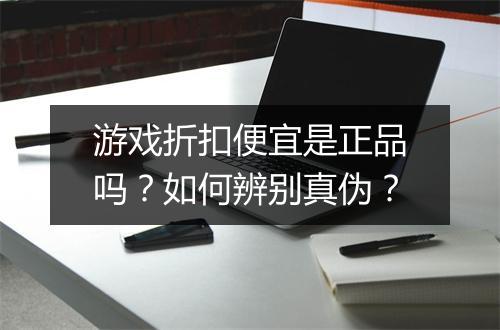 游戏折扣便宜是正品吗?如何辨别真伪?