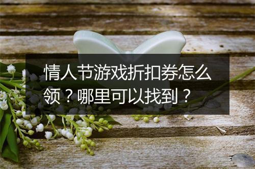 情人节游戏折扣券怎么领？哪里可以找到？