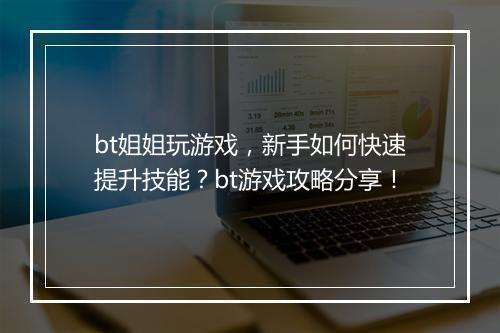 bt姐姐玩游戏,新手如何快速提升技能?bt游戏攻略分享!