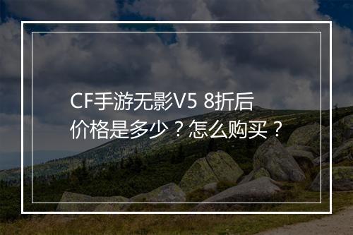 CF手游无影V5 8折后价格是多少?怎么购买?
