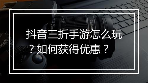 抖音三折手游怎么玩?如何获得优惠?
