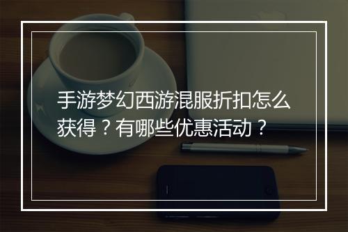 手游梦幻西游混服折扣怎么获得?有哪些优惠活动?