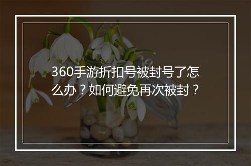 360手游折扣号被封号了怎么办？如何避免再次被封？