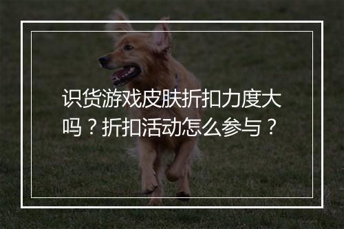 识货游戏皮肤折扣力度大吗？折扣活动怎么参与？