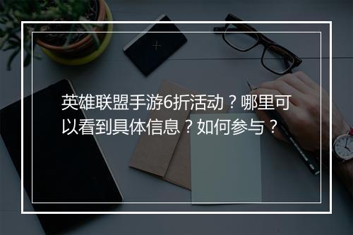 英雄联盟手游6折活动?哪里可以看到具体信息?如何参与?