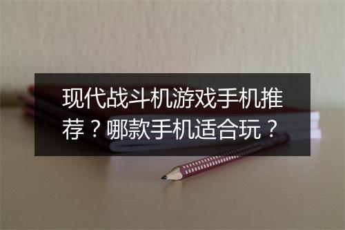现代战斗机游戏手机推荐？哪款手机适合玩？