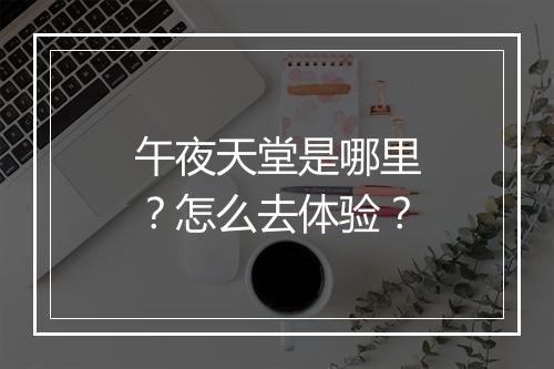午夜天堂是哪里？怎么去体验？