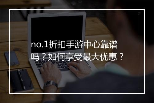 no.1折扣手游中心靠谱吗?如何享受最大优惠?