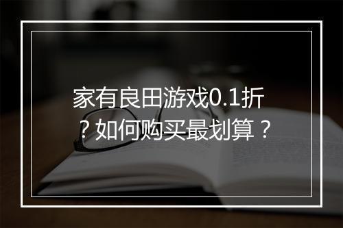 家有良田游戏0.1折?如何购买最划算?